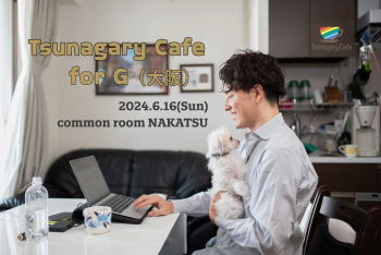 ゲイバー ゲイイベント ゲイクラブイベント 【G】6/16（日）Tsunagary Cafe for G（大阪）