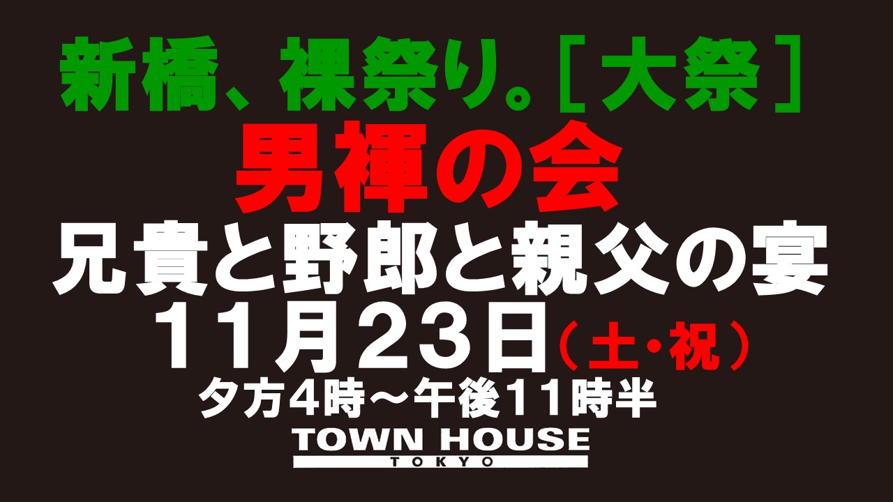 「男褌の会」 新橋、裸祭り。［大祭］兄貴の宴、野郎の宴、親父の宴。