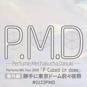 P.M.D 番外編 　～「Perfume 8th Tour 2020“P Cubed”in Dome」～勝手に東京ドーム前々夜祭～ 900x900 90.1kb