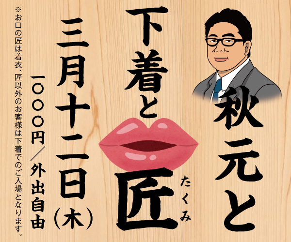 3/12（木）は、匠以外は全員下着入場＆メガネ様ご優待「秋元と下着と匠」開催！