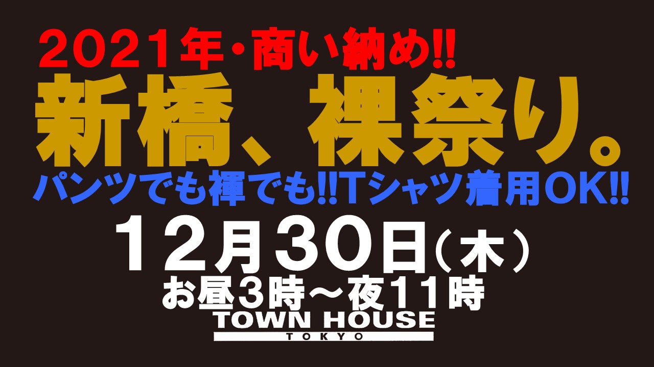 ２０２１年・商い納め!! 新橋、裸祭り。［納会］ 褌でもパンツでも ノーパンバスタオルでも!! Ｔシャツ等の着用もＯＫ!!