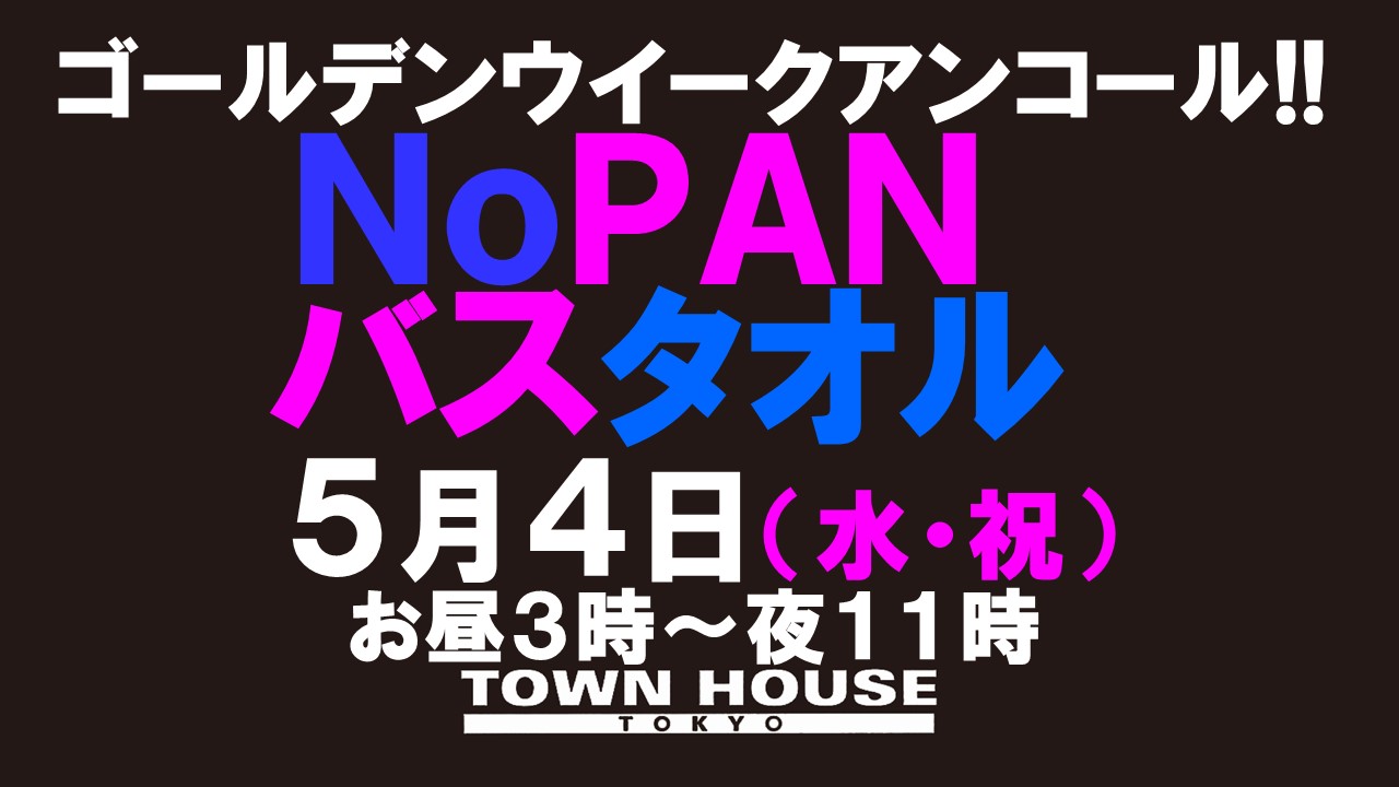 ゴールデンウイーク アンコールスペシャル!! 最強ワンダーランド!! ノーパンバスタオル ＮＯＰＡＮーＢＡＴＨＴＯＷＥＬ