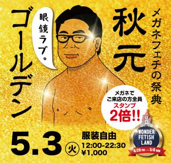5/3(火)「メガネフェチの祭典　秋元ゴールデン」開催! 1000x955 882.1kb