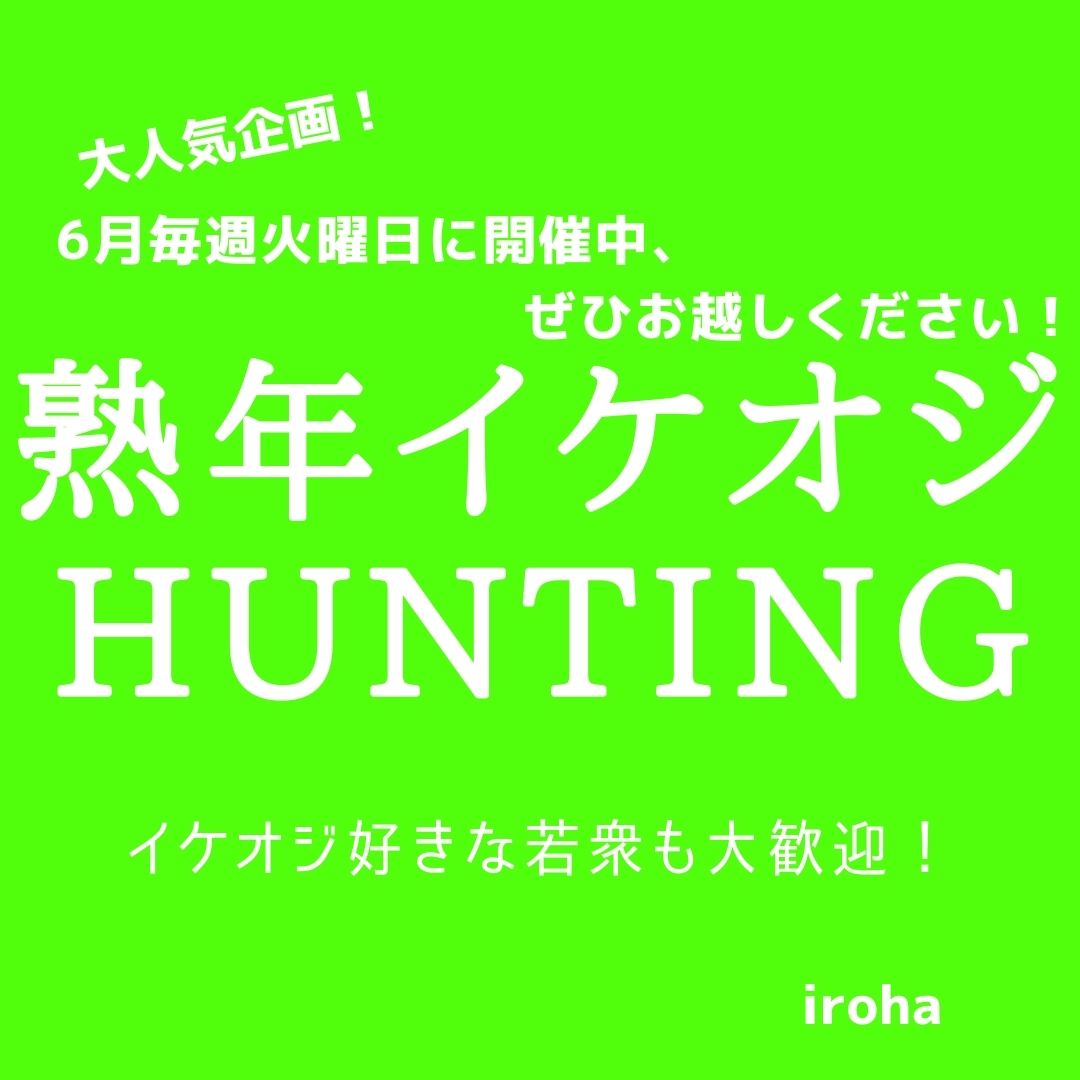 6月毎週(火)熟年イケオジHUNTING