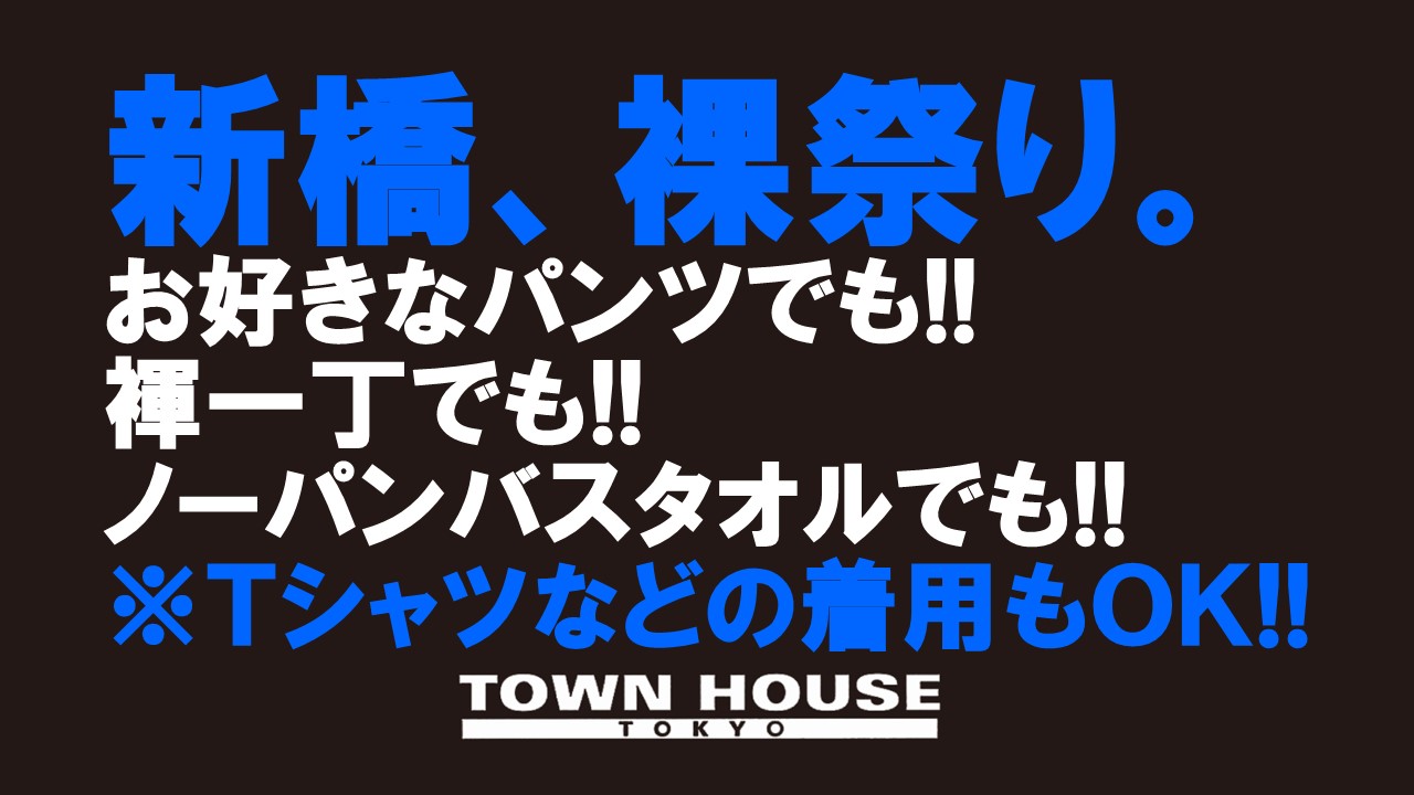 「新橋、裸祭り。」［夏大祭］ 褌でも!!パンツでも!! ノーパンバスタオルでも!! Ｔシャツ等の着用もＯＫ!!