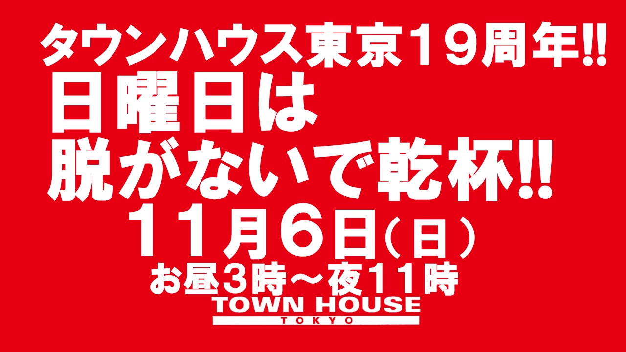 タウンハウス東京・１９周年!! 脱がないで乾杯の日曜日!!