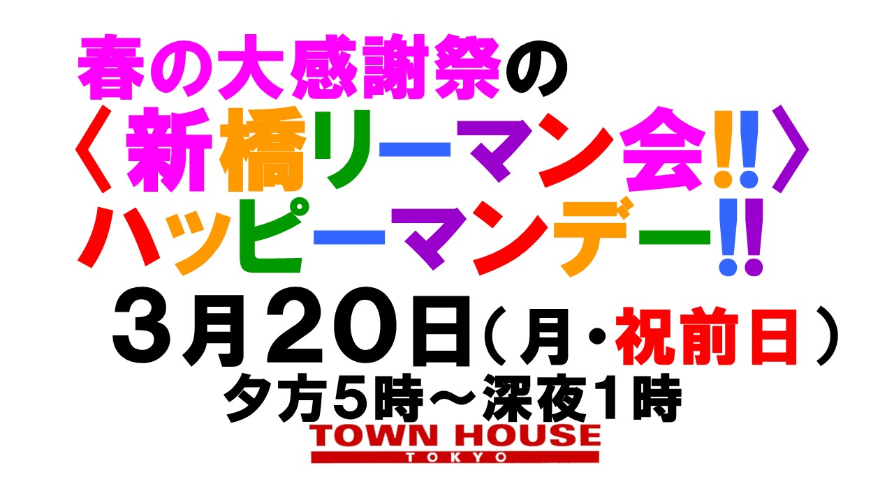 特別営業!! 春の大感謝祭!! 〈新橋リーマン会!!〉 ＨＡＰＰＹ　ＭＯＮＤＡＹ!! ハッピー・マンデー!!  ３月２０日（月・祝前日） 夕方５時～深夜１時  ●月曜日定休日の タ