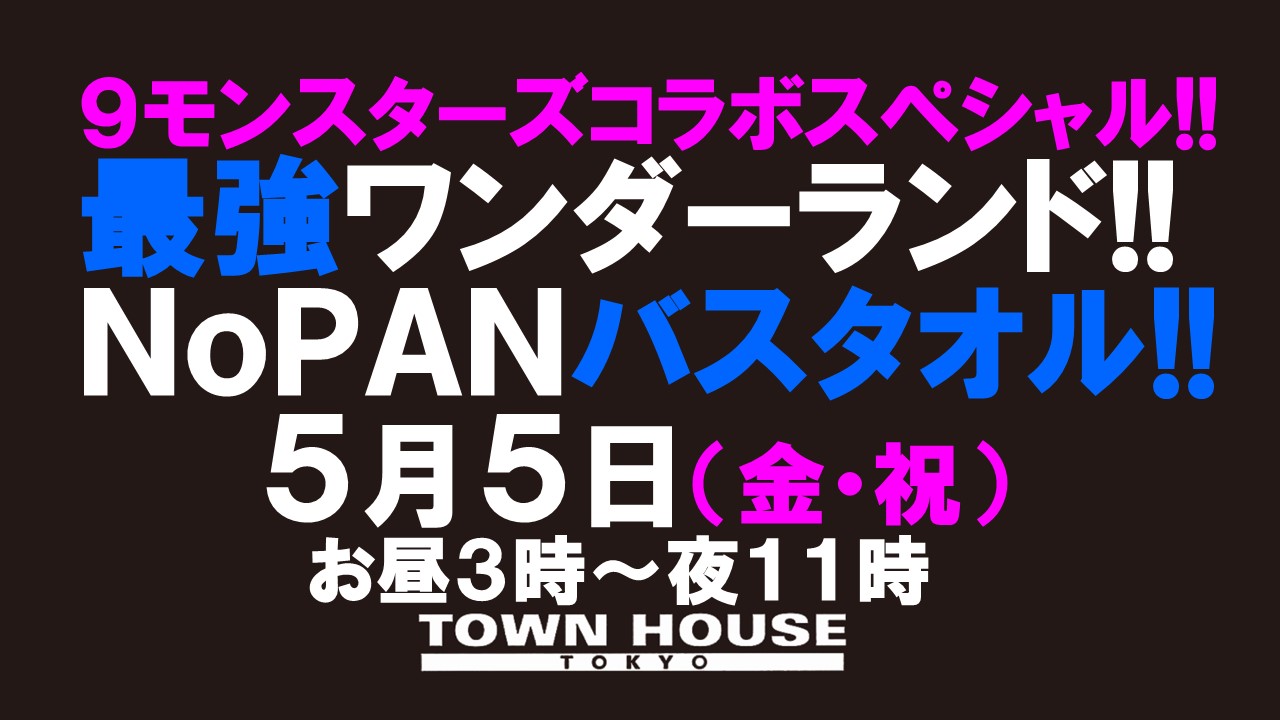 ９モンスターズコラボスペシャル ナイモンハウストーキョー!! 最強ワンダーランド!! ノーパンバスタオル!!