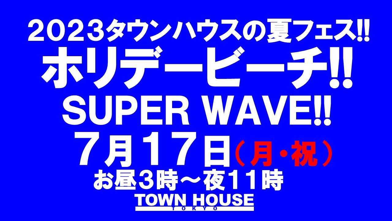 ２０２３ タウンハウスの 夏フェス!! ホリデービーチ!! スーパー・ウェーブ!!