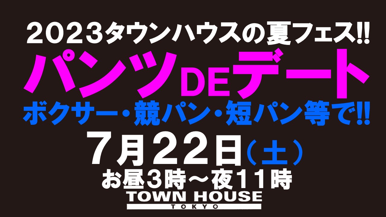 ２０２３タウンハウスの夏フェス!! パンツＤＥデート!! 新橋、裸祭り。 〈スペシャル〉