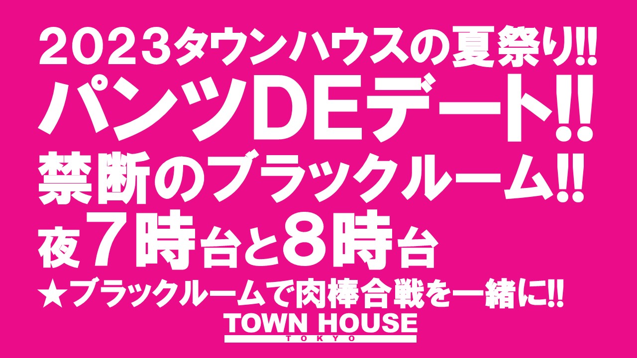 ２０２３タウンハウスの夏祭り!! パンツＤＥデート!! 新橋、裸祭り。 〈スペシャル〉