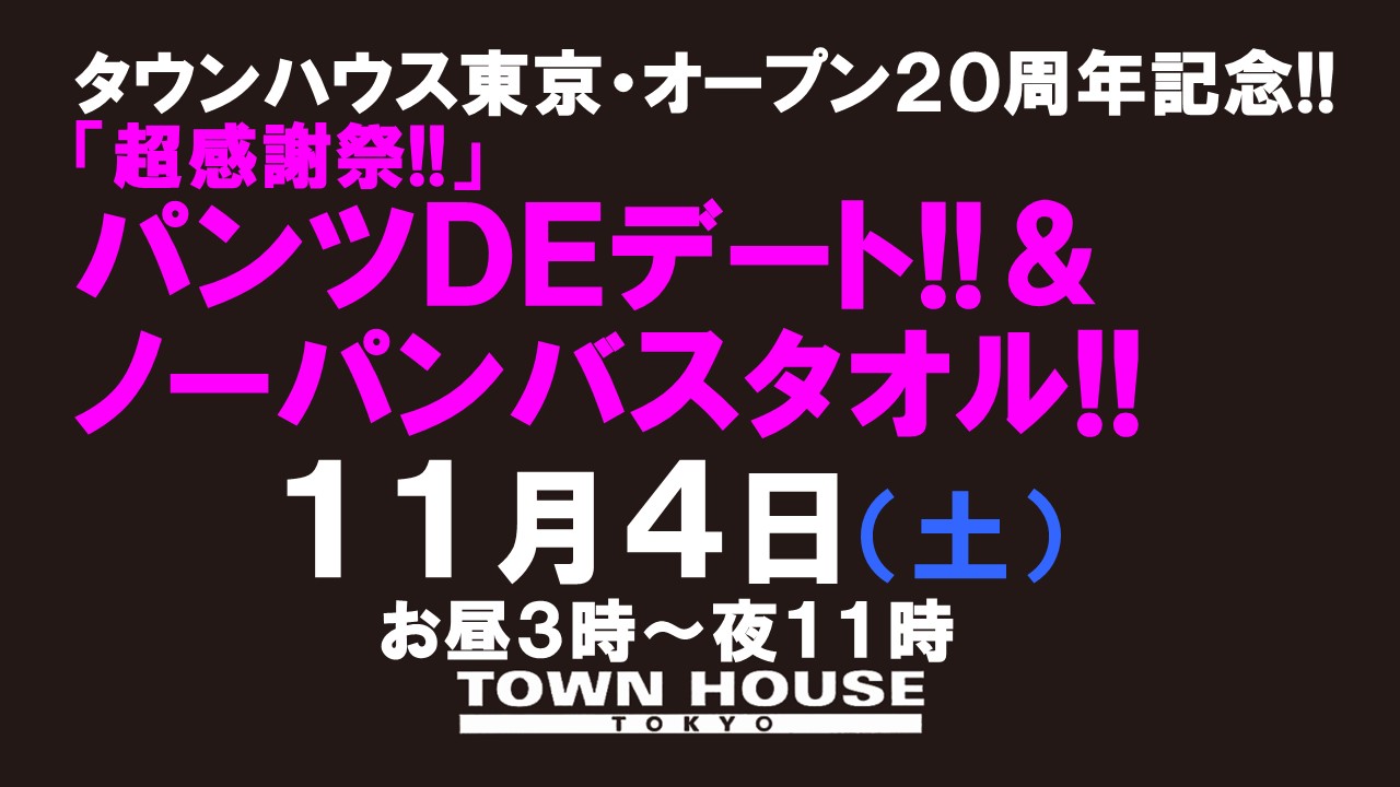 タウンハウス東京 オープン２０周年記念 「超感謝祭!!」 パンツＤＥデート!!＆ ノーパンバスタオル!! 「新橋、裸祭り。」スペシャル