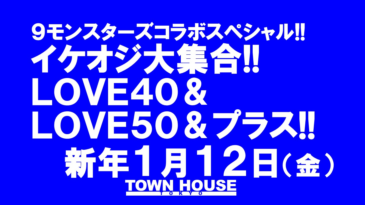 ９モンスターズコラボスペシャル ナイモンハウストーキョー新春!! イケオジ大集合!! ＬＯＶＥ４０＆ＬＯＶＥ５０＆プラス!!