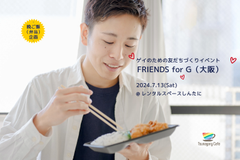 ゲイバー ゲイイベント ゲイクラブイベント 【晩ご飯】7/13（土）ゲイのための友だちづくりイベント FRIENDS for G（大阪）