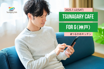 ゲイバー ゲイイベント ゲイクラブイベント 【G】7/12（土）Tsunagary Cafe for G（神戸）