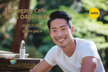 ゲイバー ゲイイベント ゲイクラブイベント 【G O40s】7/20（日）Tsunagary Cafe for G O40s（大阪）