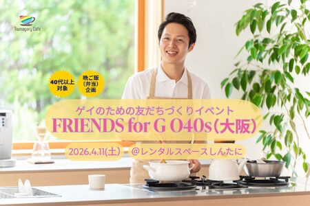 ゲイバー ゲイイベント ゲイクラブイベント 【晩ご飯・G O40s】4/11（土）ゲイのための友だちづくりイベント FRIENDS for G（大阪）