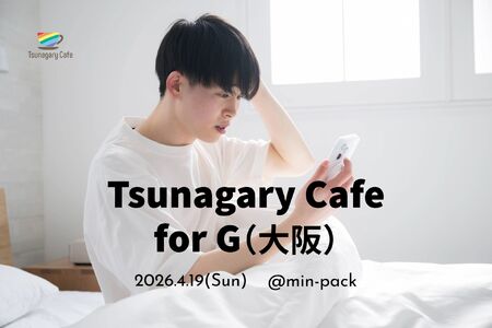 ゲイバー ゲイイベント ゲイクラブイベント 【G】4/19（日）Tsunagary Cafe for G（大阪）